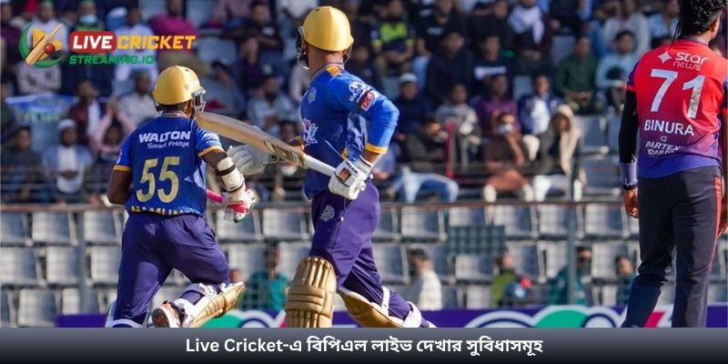 Live Cricket-এ বিপিএল লাইভ দেখার সুবিধাসমূহ