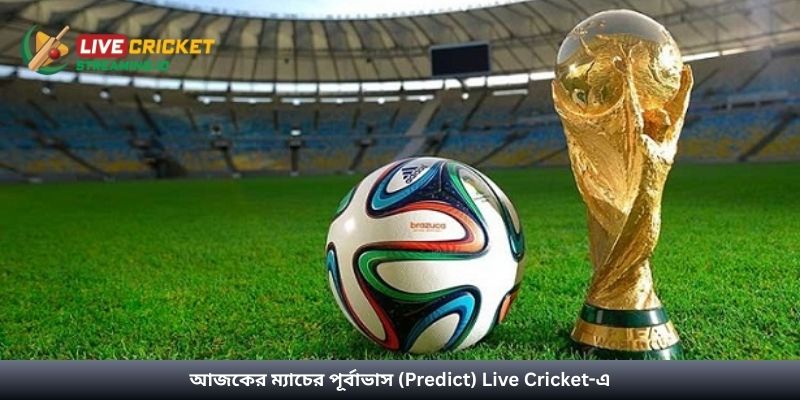 আজকের ম্যাচের পূর্বাভাস (Predict) Live Cricket-এ