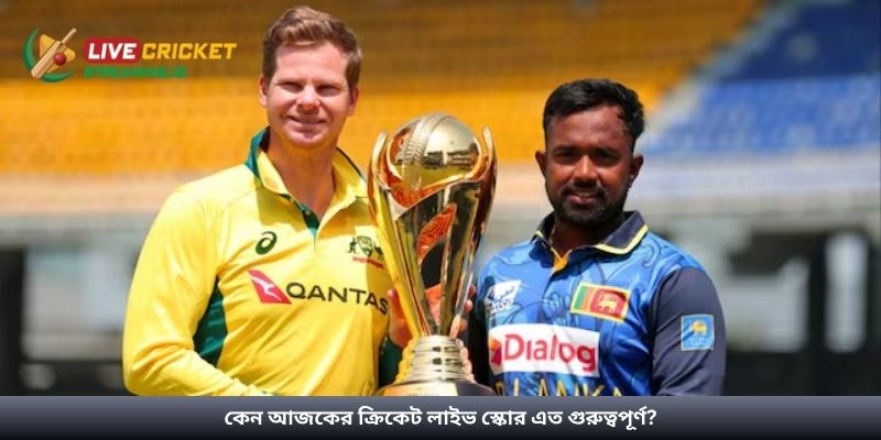 কেন আজকের ক্রিকেট লাইভ স্কোর এত গুরুত্বপূর্ণ?