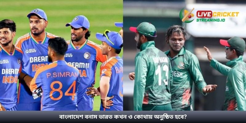 বাংলাদেশ বনাম ভারত কখন ও কোথায় অনুষ্ঠিত হবে?