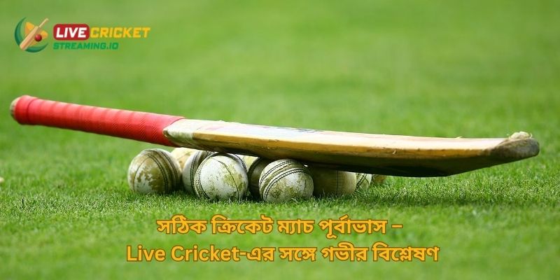 সঠিক ক্রিকেট ম্যাচ পূর্বাভাস – Live Cricket-এর সঙ্গে গভীর বিশ্লেষণ