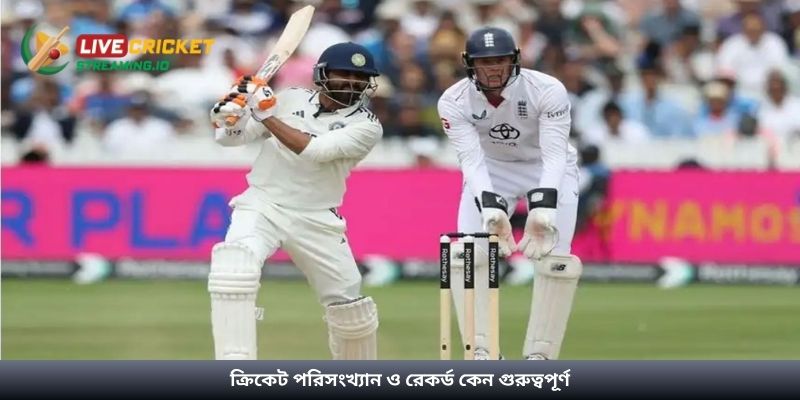 ক্রিকেট পরিসংখ্যান ও রেকর্ড কেন গুরুত্বপূর্ণ