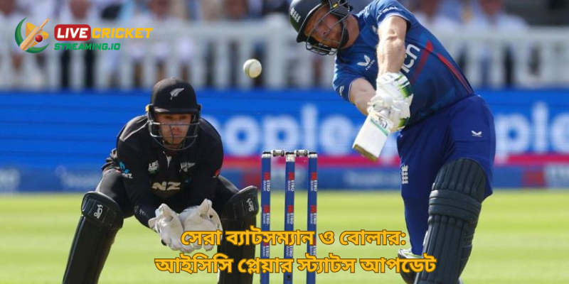 সেরা ব্যাটসম্যান ও বোলার: আইসিসি প্লেয়ার স্ট্যাটস আপডেট