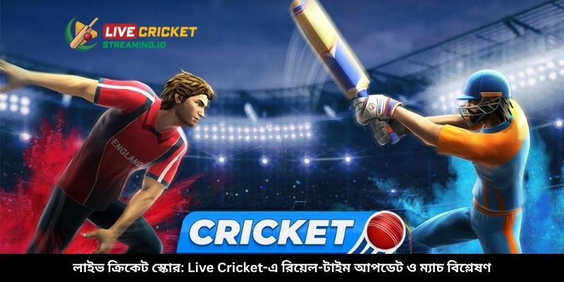 লাইভ ক্রিকেট স্কোর: Live Cricket-এ রিয়েল-টাইম আপডেট ও ম্যাচ বিশ্লেষণ