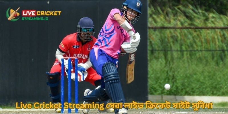 Live Cricket Streaming সেরা লাইভ ক্রিকেট সাইট সুবিধা