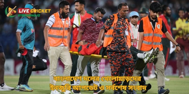 বাংলাদেশ দলের খেলোয়াড়দের ইনজুরি আপডেট ও সর্বশেষ সংবাদ