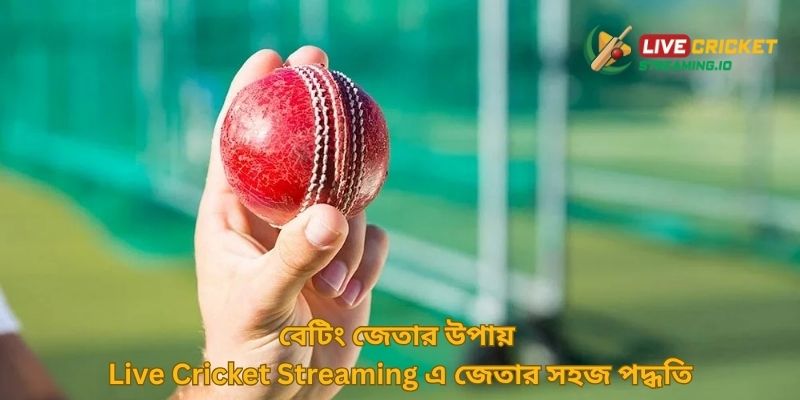 বেটিং জেতার উপায় Live Cricket Streaming এ জেতার সহজ পদ্ধতি