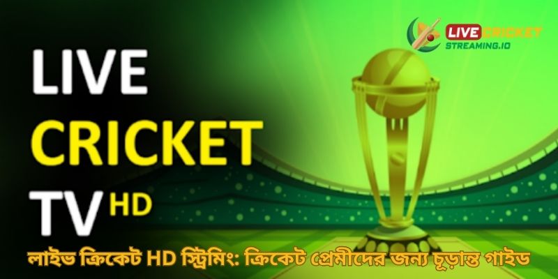 লাইভ ক্রিকেট HD স্ট্রিমিং: ক্রিকেট প্রেমীদের জন্য চূড়ান্ত গাইড